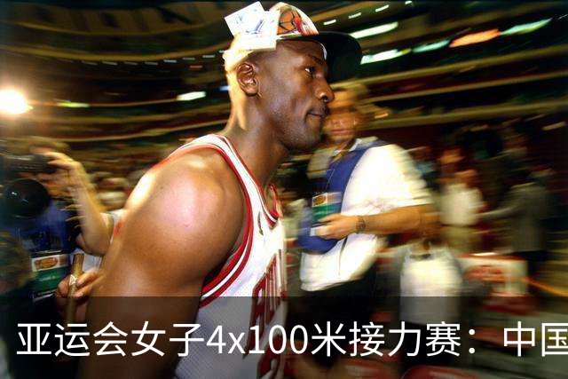 亚运会女子4x100米接力赛：中国队夺金，泰国和日本紧随其后