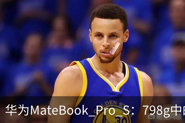 华为MateBook Pro S：798g中的极致性能体验解析