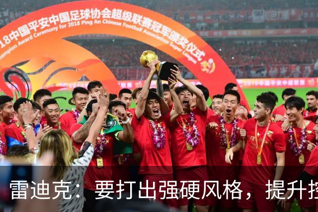 雷迪克：要打出强硬风格，提升控球和战术执行力